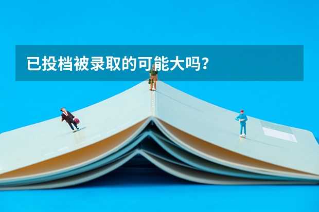 已投档被录取的可能大吗？