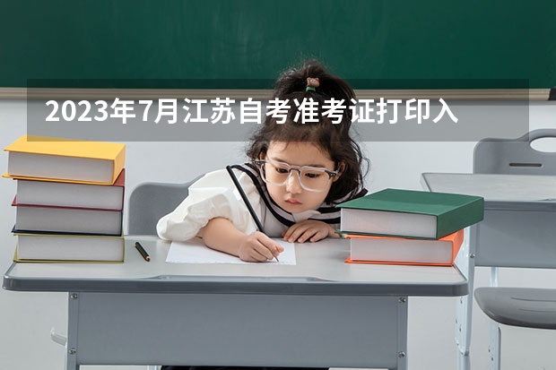 2023年7月江苏自考准考证打印入口 网上打印流程？ 江苏高考准考证在哪下载 准考证打印入口