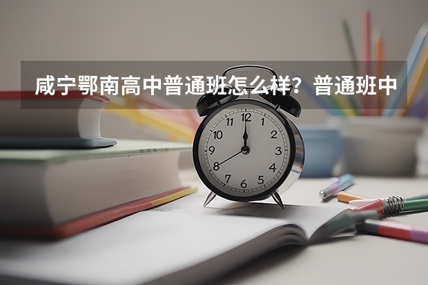 咸宁鄂南高中普通班怎么样?普通班中有好坏之分吗?高考普通班有多少人考取了一本?