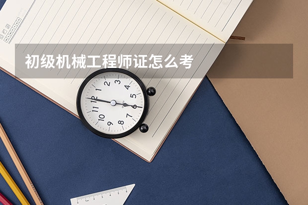初级机械工程师证怎么考