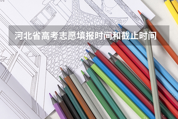 河北省高考志愿填报时间和截止时间 河北高考志愿填报时间和截止时间