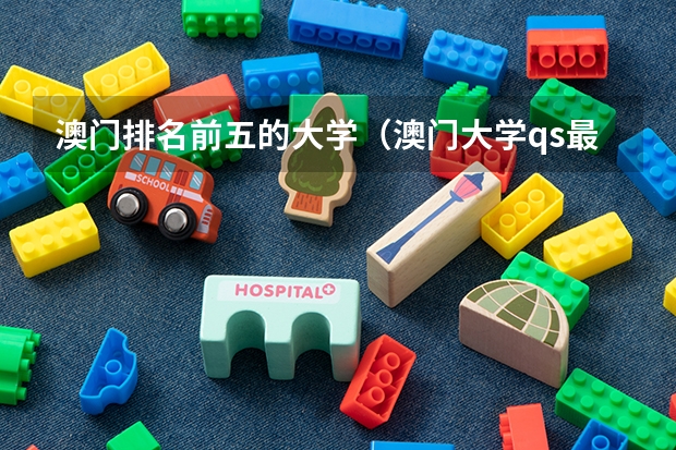 澳门排名前五的大学（澳门大学qs最新排名）