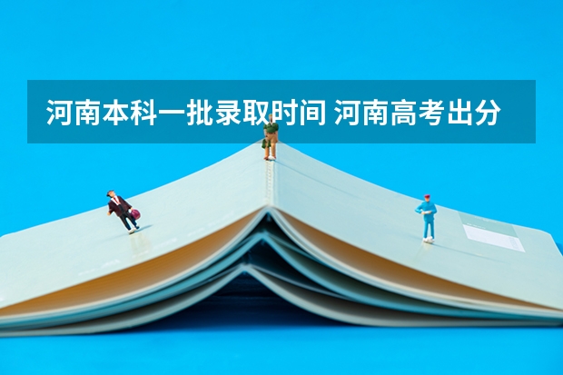 河南本科一批录取时间 河南高考出分时间2023