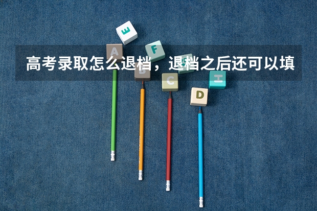 高考录取怎么退档,退档之后还可以填征集志愿么?