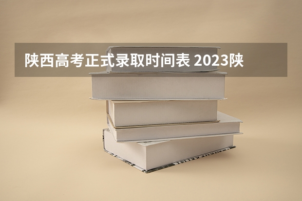 陕西高考正式录取时间表 2023陕西高考本科一批录取时间