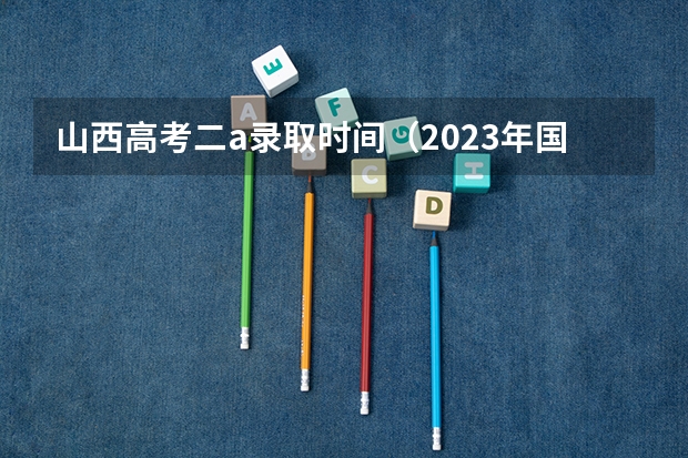 山西高考二a录取时间（2023年国家专项计划录取时间表）