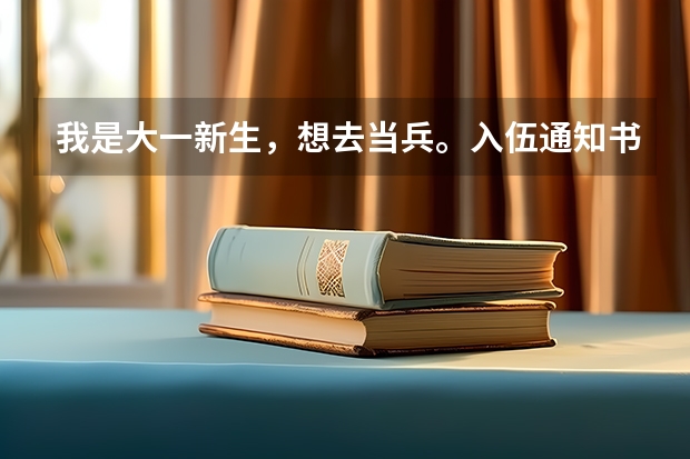 我是大一新生,想去当兵。入伍通知书还没下来,录取通知书还在武装部,已经开学一天了,怎么办理保留学籍