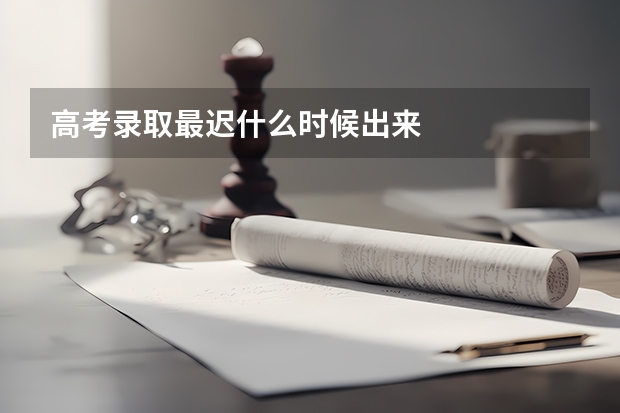高考录取最迟什么时候出来