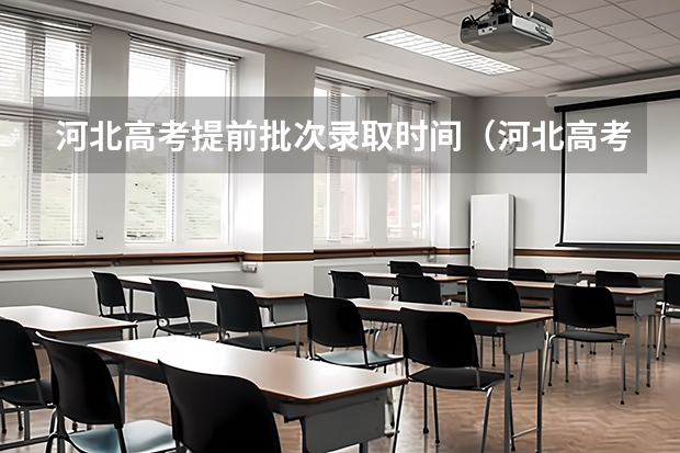 河北高考提前批次录取时间（河北高考志愿时间表安排）