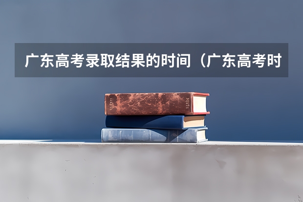 广东高考录取结果的时间（广东高考时间2023年具体时间）
