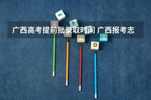 广西高考提前批录取时间 广西报考志愿时间和截止时间