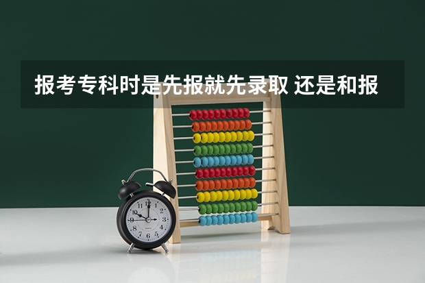 报考专科时是先报就先录取 还是和报考规定的时间内早晚无关(河南高考志愿规则)