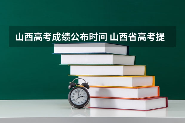 山西高考成绩公布时间 山西省高考提前一批的录取结果下来没