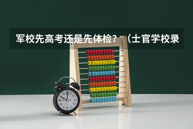 军校先高考还是先体检?(士官学校录取时间)