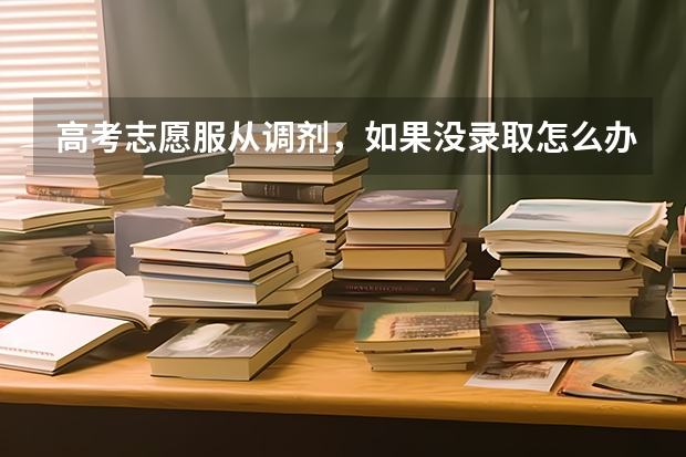 高考志愿服从调剂，如果没录取怎么办