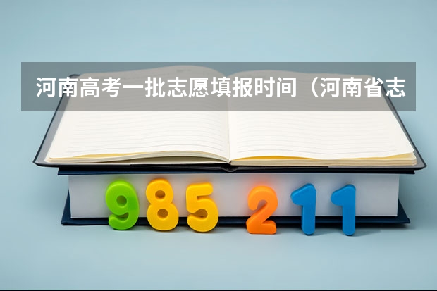 河南高考一批志愿填报时间（河南省志愿报考时间）