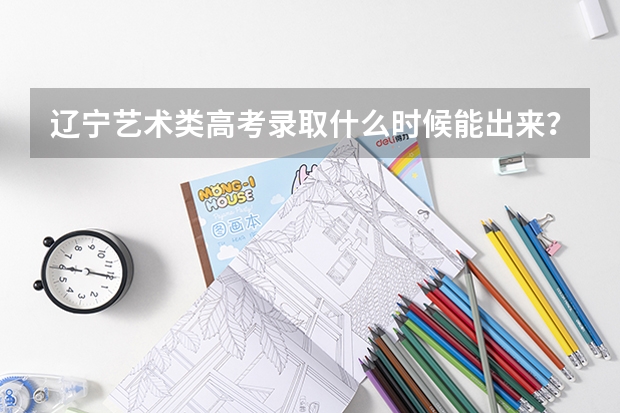 辽宁艺术类高考录取什么时候能出来？