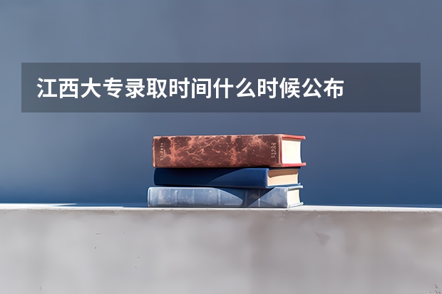 江西大专录取时间什么时候公布