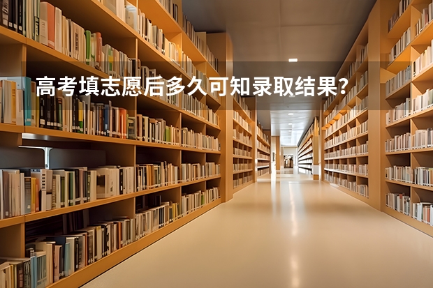 高考填志愿后多久可知录取结果?