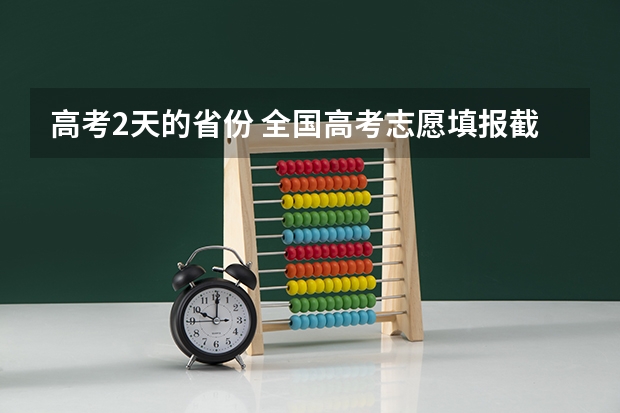 高考2天的省份 全国高考志愿填报截止时间