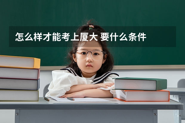 怎么样才能考上厦大 要什么条件