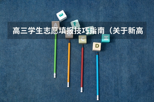 高三学生志愿填报技巧指南（关于新高考的志愿填报指南及注意事项）