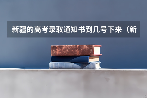 新疆的高考录取通知书到几号下来(新疆高考录取几点更新一次)