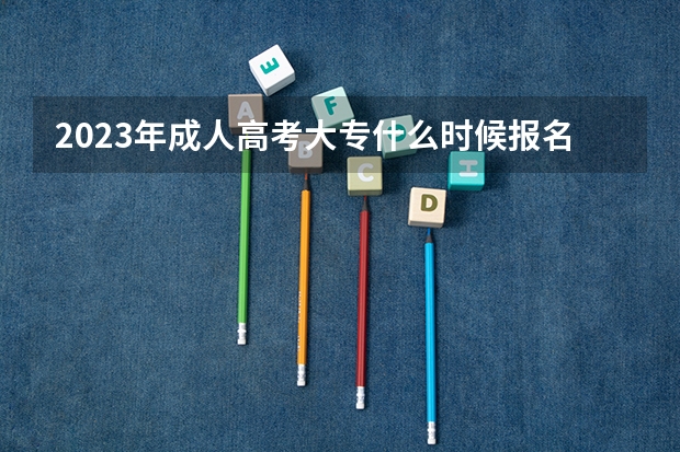 2023年成人高考大专什么时候报名？