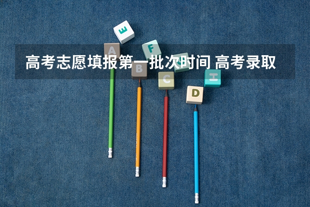 高考志愿填报第一批次时间 高考录取时间2023年时间表图片
