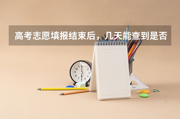 高考志愿填报结束后，几天能查到是否录取？ 高考志愿截止时间已过是否还可以查询自己所填报的志愿
