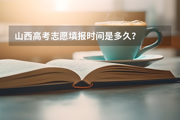 山西高考志愿填报时间是多久？
