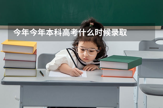 今年今年本科高考什么时候录取