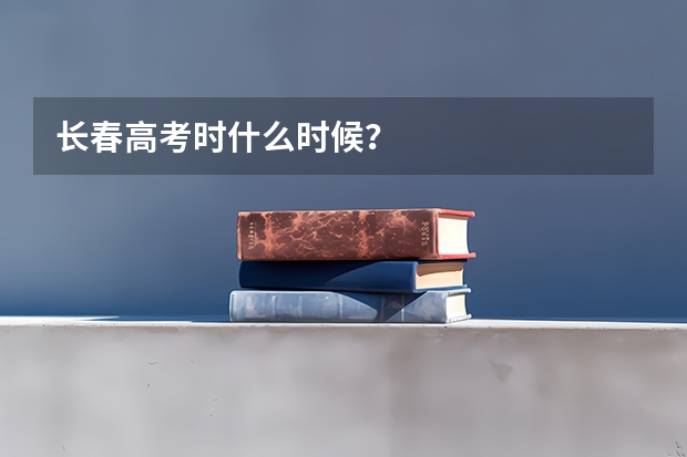 长春高考时什么时候？