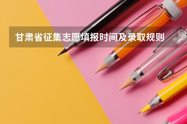 甘肃省征集志愿填报时间及录取规则 甘肃高考志愿录取时间安排