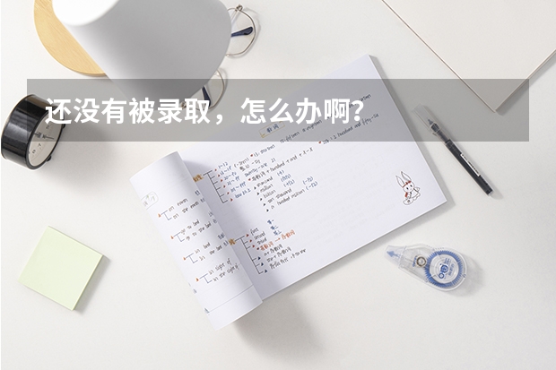 还没有被录取，怎么办啊？