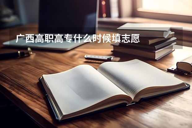 广西高职高专什么时候填志愿