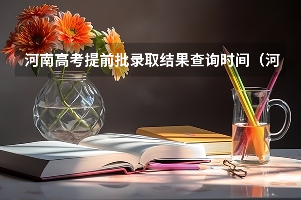 河南高考提前批录取结果查询时间（河南省高考录取查询（快速查分，了解录取情况））