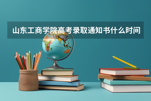 山东工商学院高考录取通知书什么时间开始发放到潍坊呢