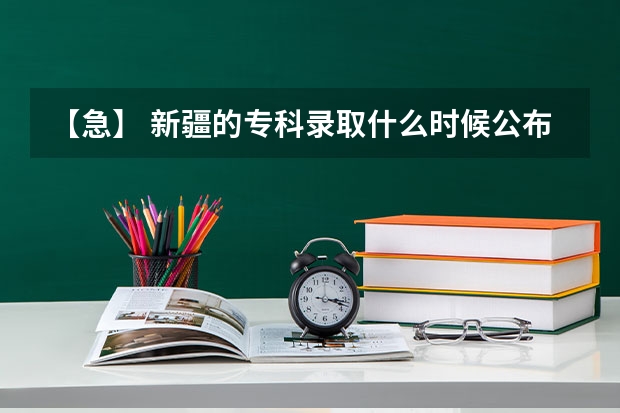 【急】 新疆的专科录取什么时候公布？