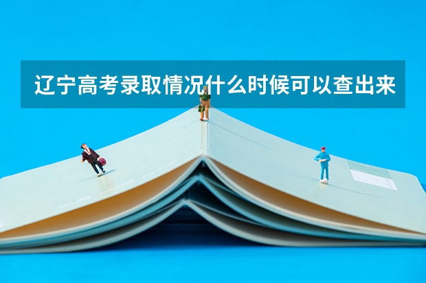 辽宁高考录取情况什么时候可以查出来?辽宁招生考试之窗的录取信息查询窗口什么时候开通?