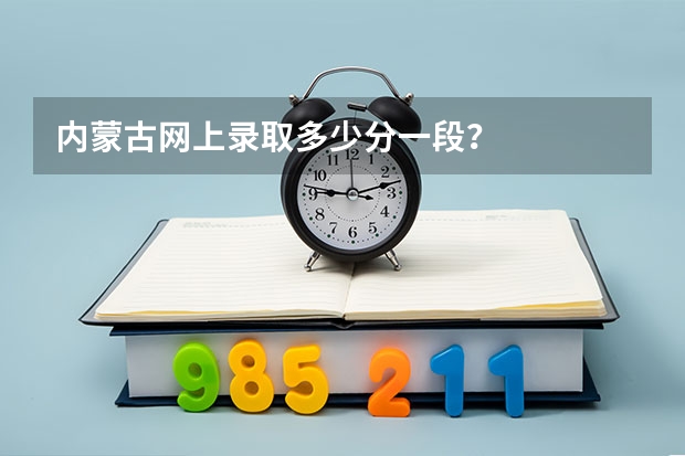内蒙古网上录取多少分一段?