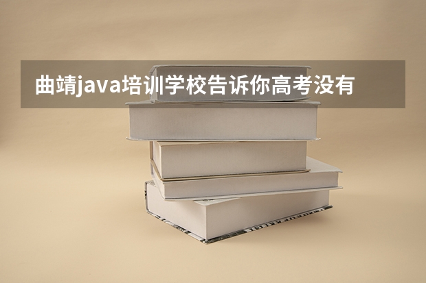 曲靖java培训学校告诉你高考没有被录取该怎么办？