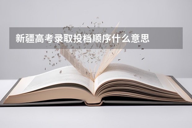 新疆高考录取投档顺序什么意思