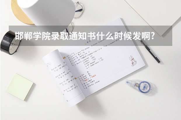 邯郸学院录取通知书什么时候发啊?