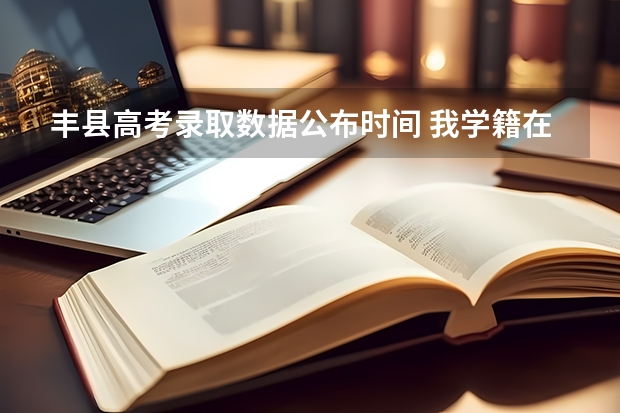 丰县高考录取数据公布时间 我学籍在丰县,但我户籍在广东,请问可不可以在这高考???