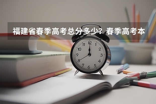 福建省春季高考总分多少?春季高考本科院校有哪些?