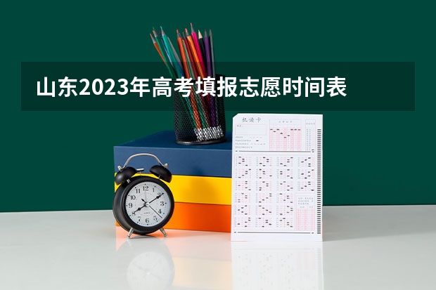 山东2023年高考填报志愿时间表 山东高考填报志愿时间
