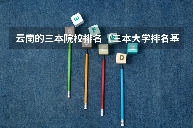 云南的三本院校排名（三本大学排名基本信息）