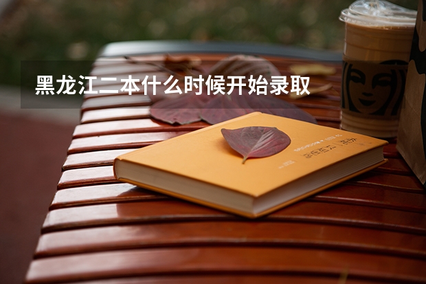 黑龙江二本什么时候开始录取