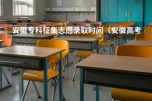 安徽专科征集志愿录取时间（安徽高考志愿填报时间2023年时）